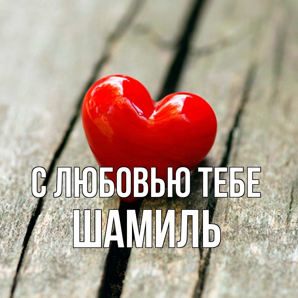 Открытка на каждый день с именем, Шамиль С любовью тебе красное 2 Прикольная открытка с пожеланием онлайн скачать бесплатно 