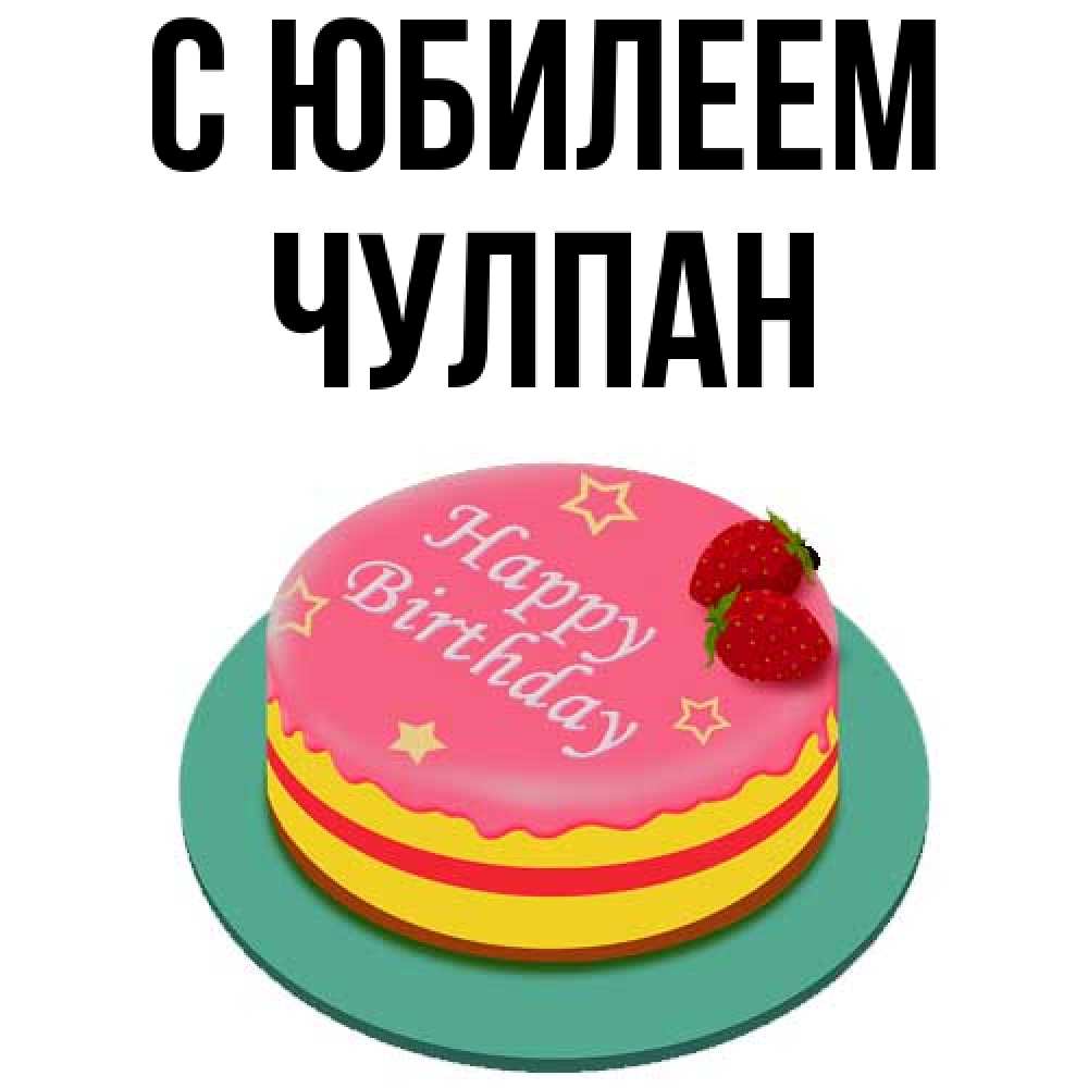 Открытка на каждый день с именем, Чулпан C юбилеем торт, клубника, днюха Прикольная открытка с пожеланием онлайн скачать бесплатно 