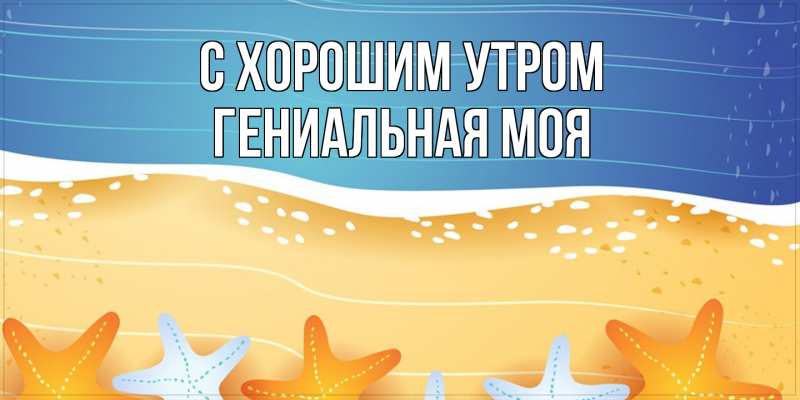Картинка С хорошим утром, Гениальная моя