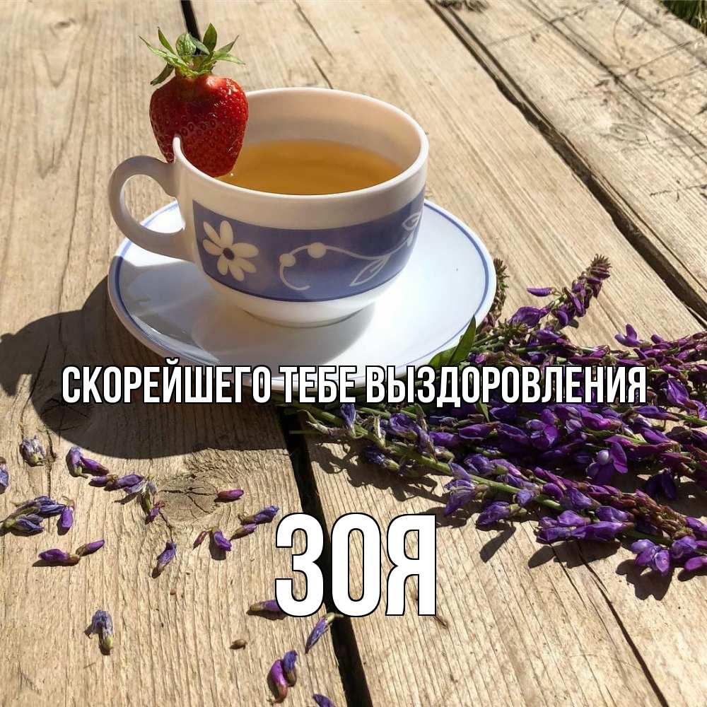 Открытка на каждый день с именем, Зоя Скорейшего тебе выздоровления чай Прикольная открытка с пожеланием онлайн скачать бесплатно 