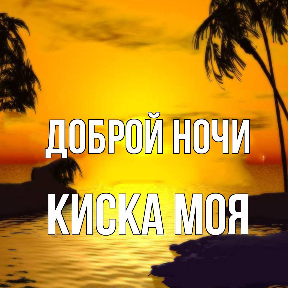 Открытка на каждый день с именем, Киска-моя Доброй ночи остров Прикольная открытка с пожеланием онлайн скачать бесплатно 