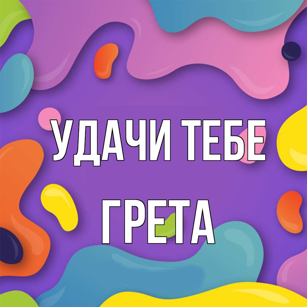 Открытка на каждый день с именем, Грета Удачи тебе абстрактное что то Прикольная открытка с пожеланием онлайн скачать бесплатно 