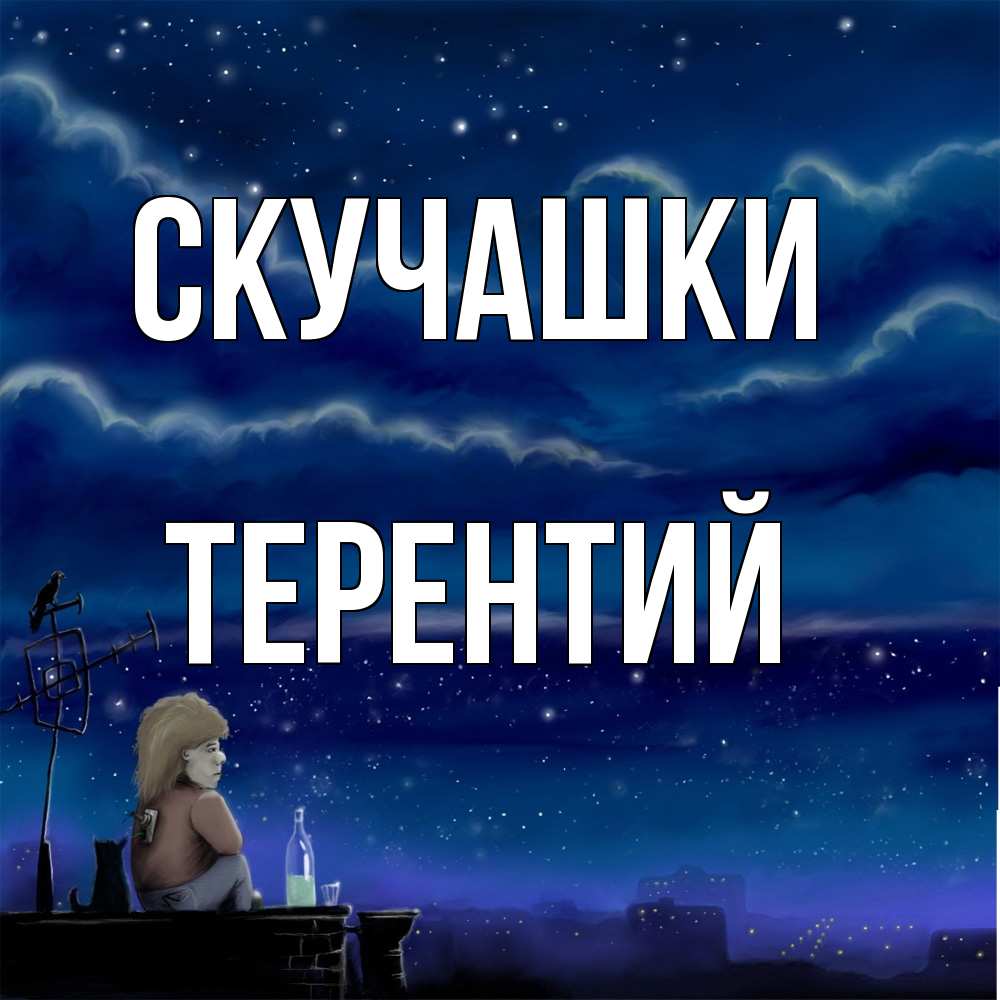 Открытка на каждый день с именем, Терентий Скучашки на крыше 1 Прикольная открытка с пожеланием онлайн скачать бесплатно 