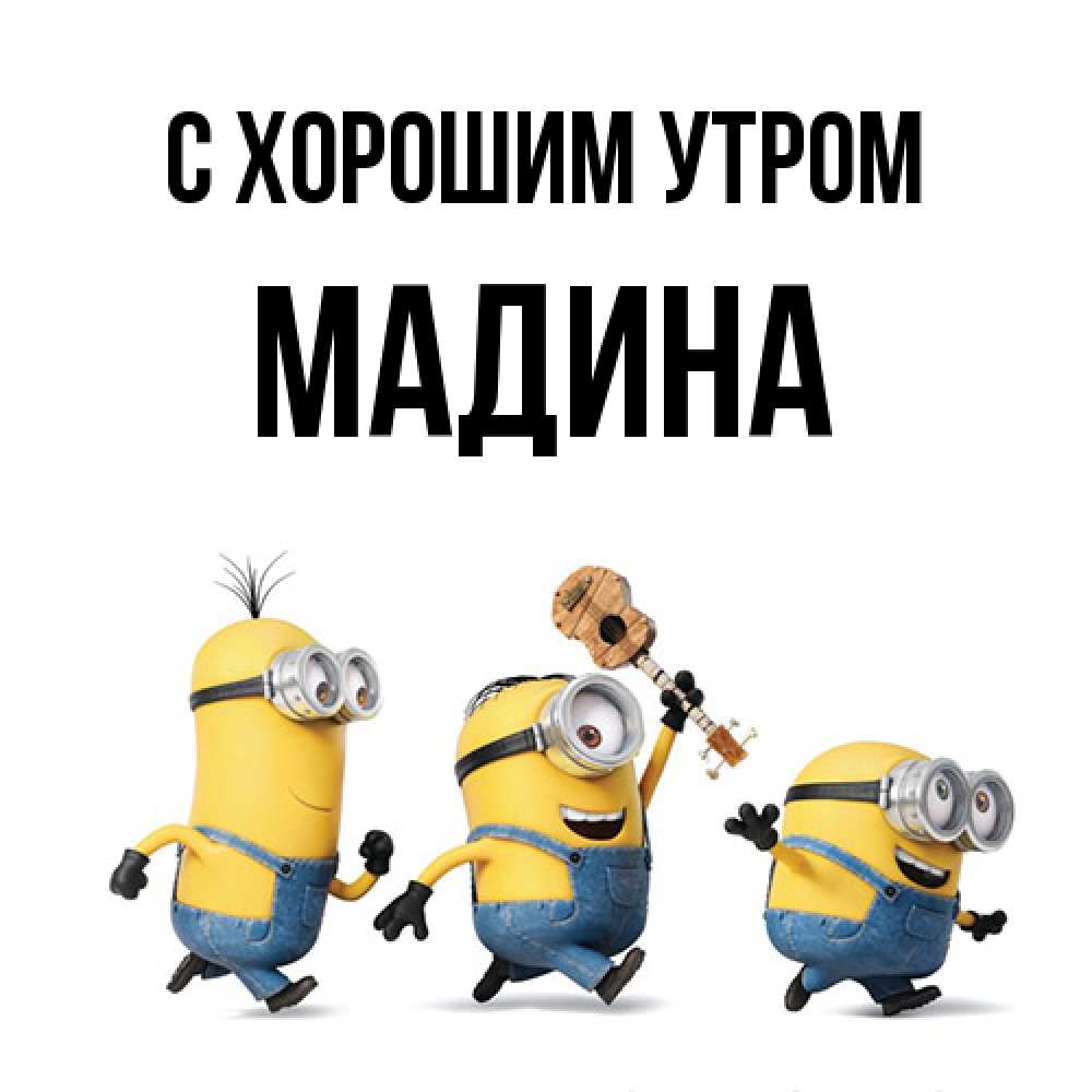 Открытка на каждый день с именем, Мадина С хорошим утром миньоны и прекрасное утро Прикольная открытка с пожеланием онлайн скачать бесплатно 