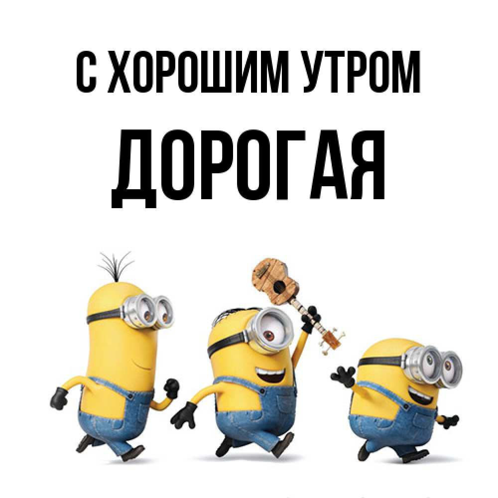 Открытка на каждый день с именем, Дорогая С хорошим утром миньоны и прекрасное утро Прикольная открытка с пожеланием онлайн скачать бесплатно 