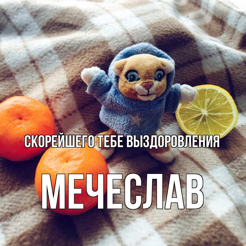 Открытка на каждый день с именем, Мечеслав Скорейшего тебе выздоровления вот тебе апельсинка и лимон Прикольная открытка с пожеланием онлайн скачать бесплатно 