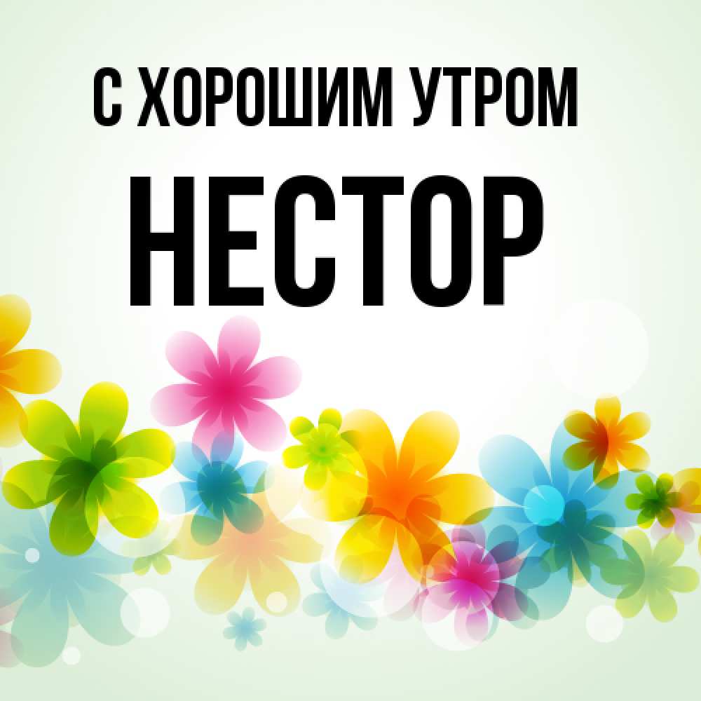 Открытка на каждый день с именем, Нестор С хорошим утром позитивные цветочки Прикольная открытка с пожеланием онлайн скачать бесплатно 