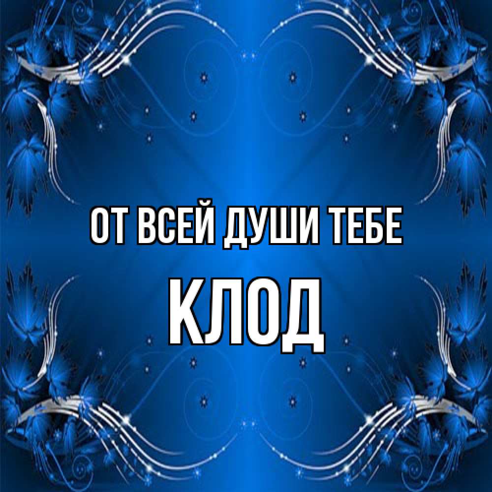 Открытка на каждый день с именем, Клод От всей души тебе красивая рамочка с узорами Прикольная открытка с пожеланием онлайн скачать бесплатно 