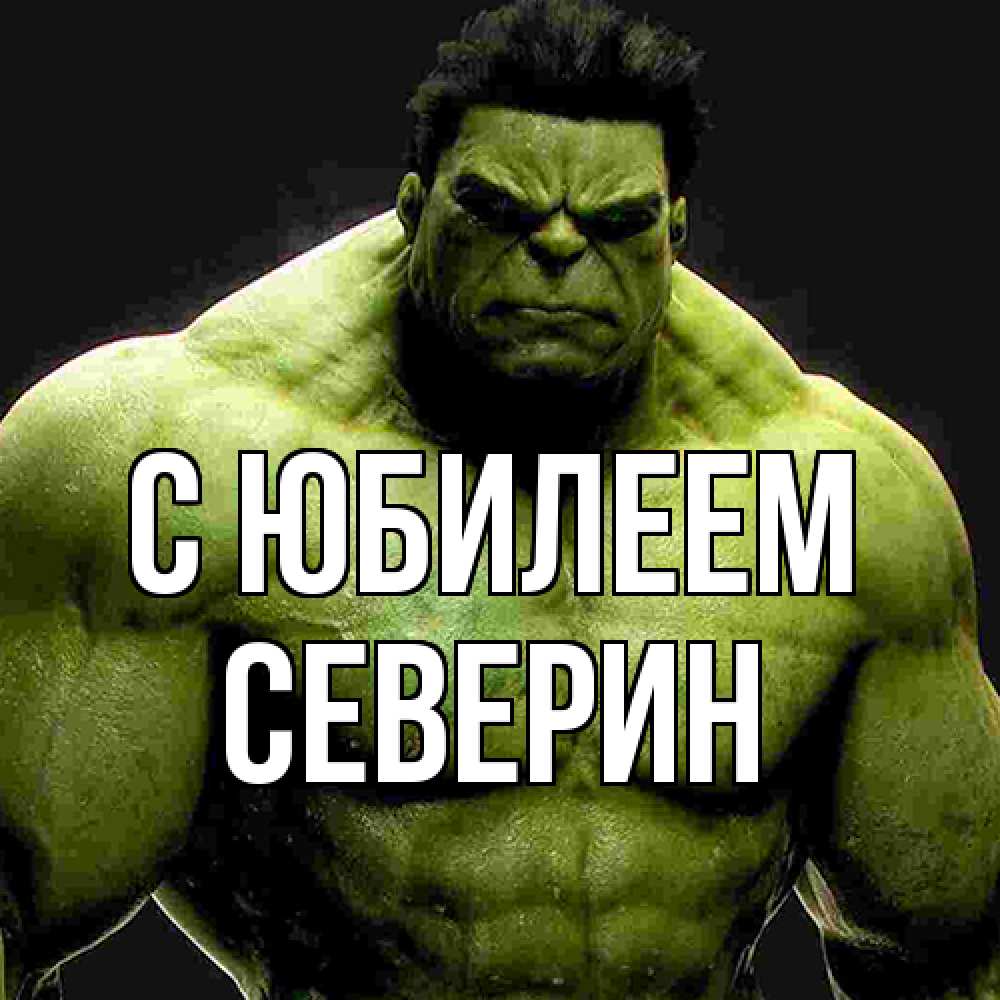 Открытка на каждый день с именем, Северин C юбилеем зеленый супергерой марвел Прикольная открытка с пожеланием онлайн скачать бесплатно 