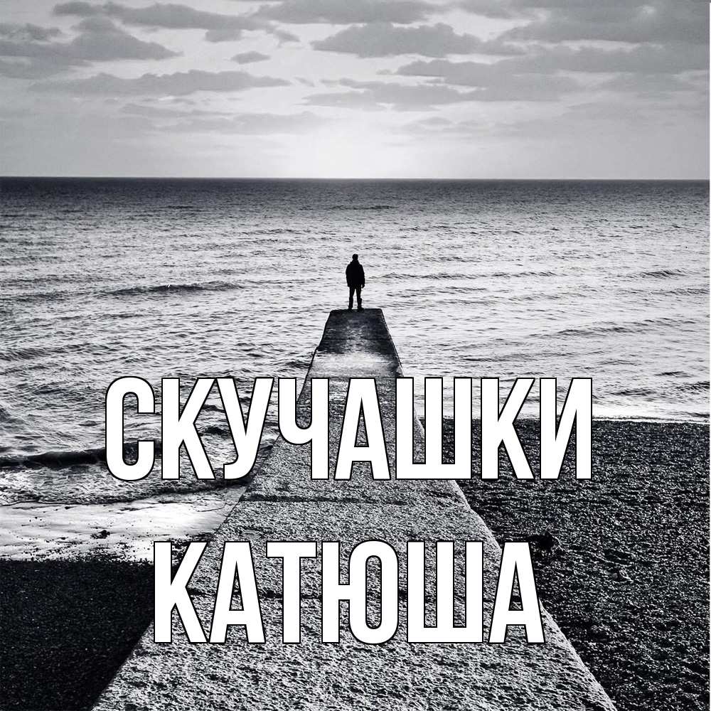 Открытка на каждый день с именем, Катюша Скучашки скучашки Прикольная открытка с пожеланием онлайн скачать бесплатно 