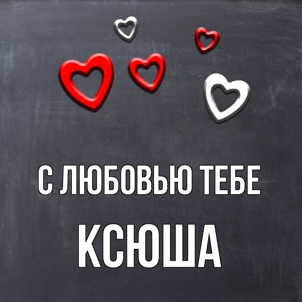 Открытка на каждый день с именем, Ксюша С любовью тебе сердечки белые и красные Прикольная открытка с пожеланием онлайн скачать бесплатно 