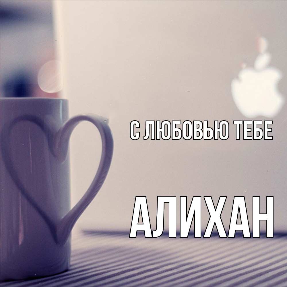 Открытка на каждый день с именем, Алихан С любовью тебе знак яблока Прикольная открытка с пожеланием онлайн скачать бесплатно 