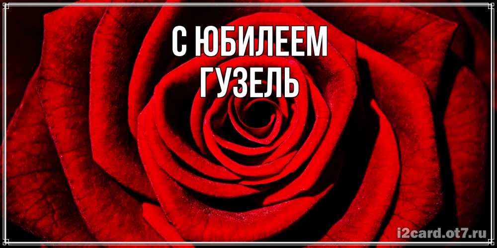 Открытка на каждый день с именем, Гузель C юбилеем алая роза Прикольная открытка с пожеланием онлайн скачать бесплатно 