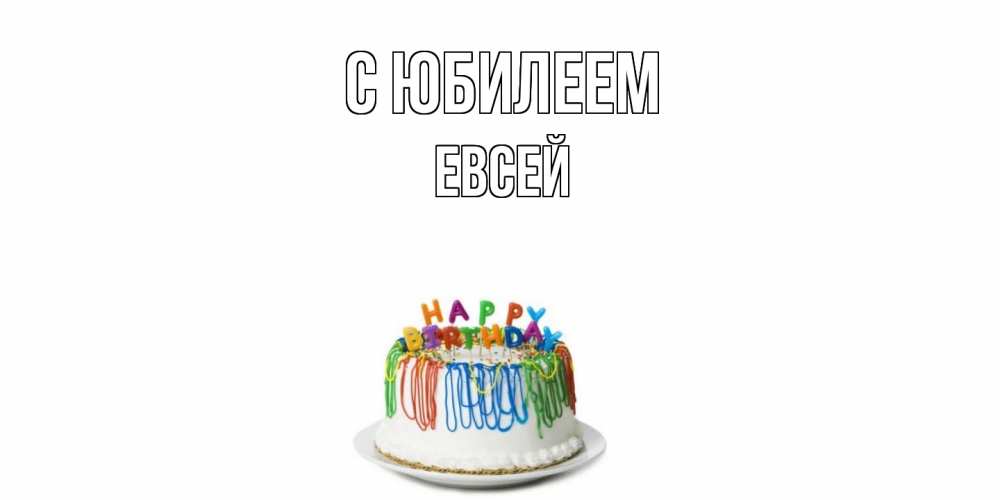 Открытка на каждый день с именем, Евсей C юбилеем Тортик Прикольная открытка с пожеланием онлайн скачать бесплатно 