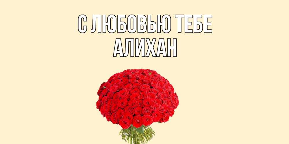 Открытка на каждый день с именем, Алихан С любовью тебе розы Прикольная открытка с пожеланием онлайн скачать бесплатно 