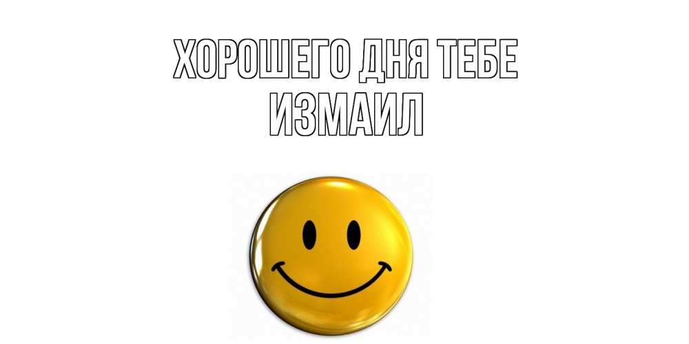 Открытка на каждый день с именем, Измаил Хорошего дня тебе отличного дня Прикольная открытка с пожеланием онлайн скачать бесплатно 