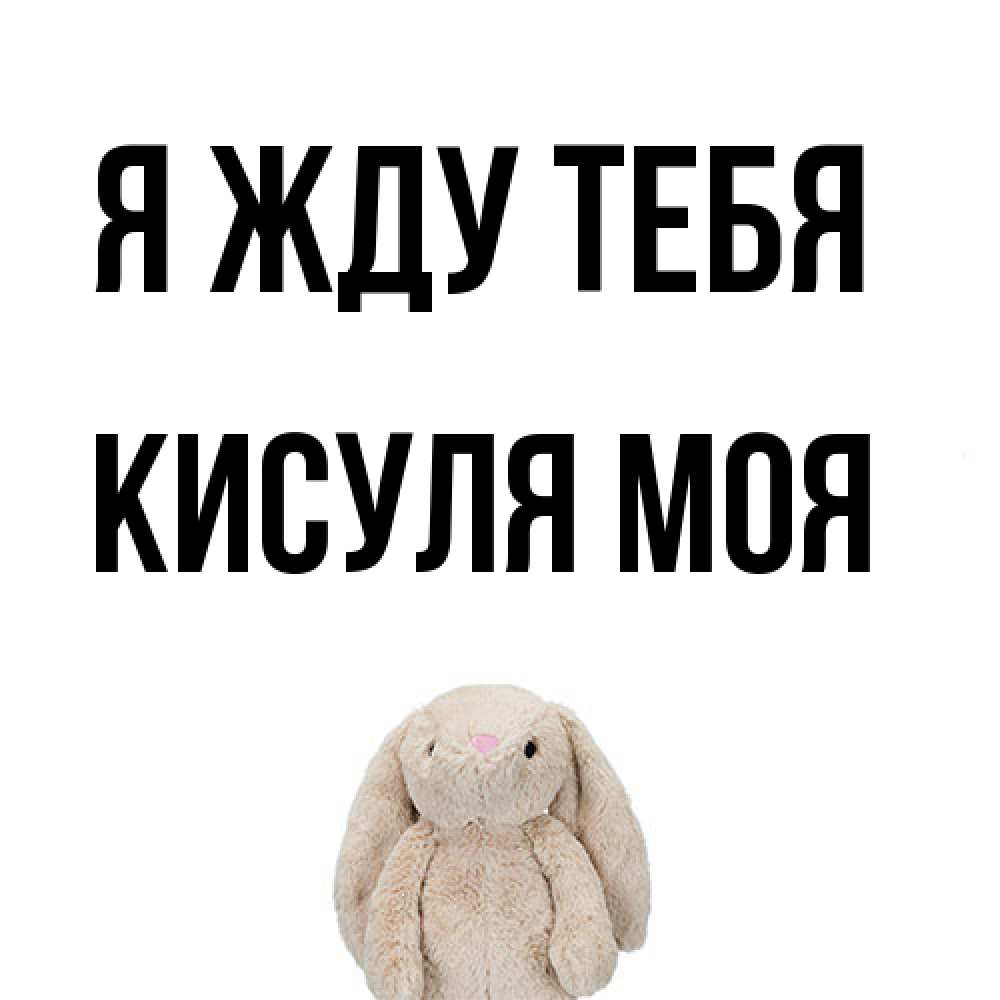 Открытка на каждый день с именем, Кисуля-моя Я жду тебя открытки с текстами и подписями Прикольная открытка с пожеланием онлайн скачать бесплатно 