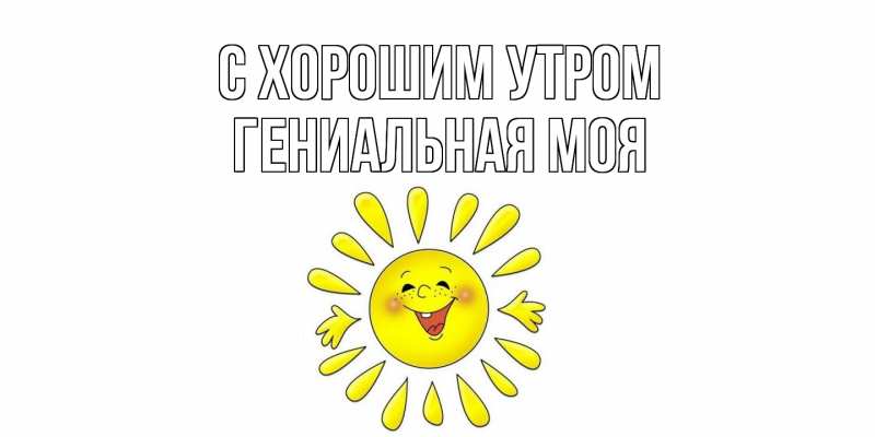 Картинка С хорошим утром, Гениальная моя