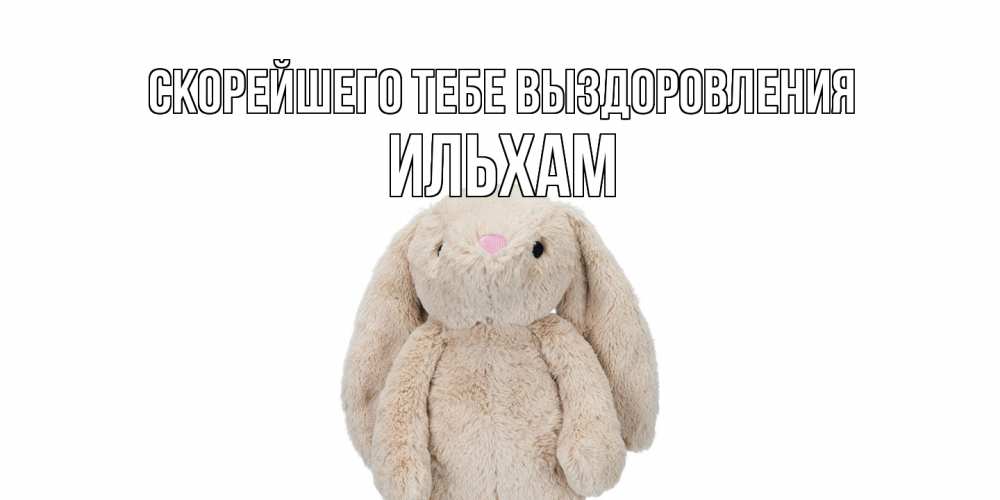 Открытка на каждый день с именем, Ильхам Скорейшего тебе выздоровления не болей Прикольная открытка с пожеланием онлайн скачать бесплатно 