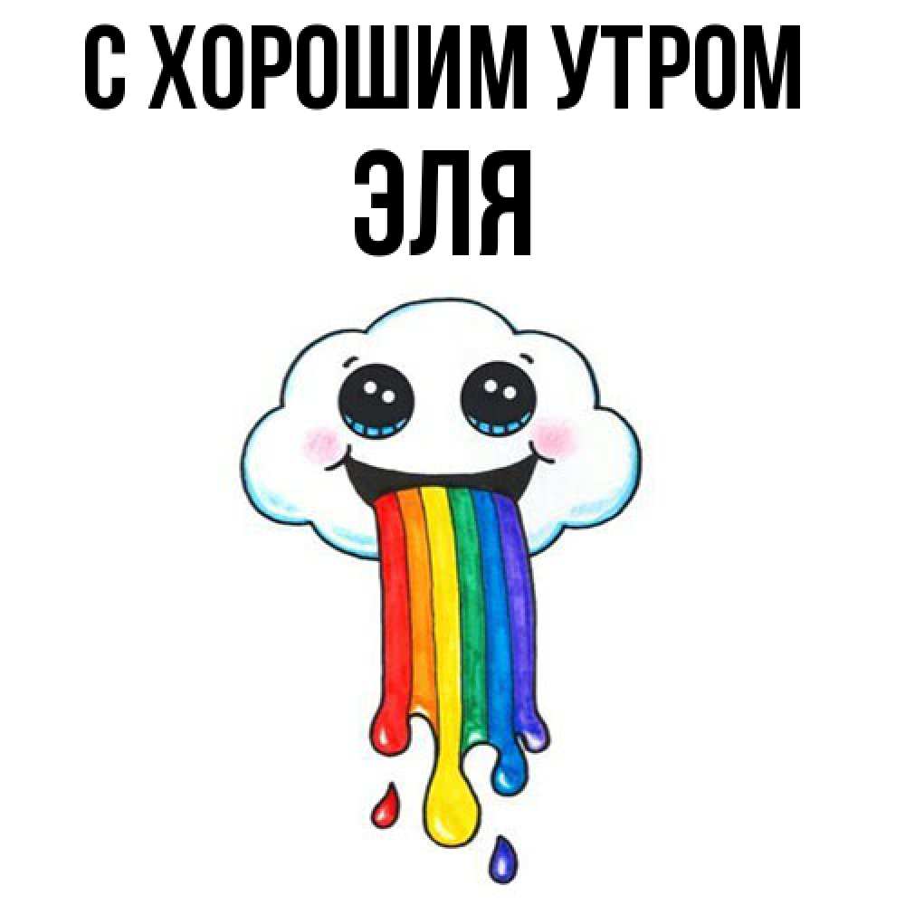 Открытка на каждый день с именем, Эля С хорошим утром утречко Прикольная открытка с пожеланием онлайн скачать бесплатно 