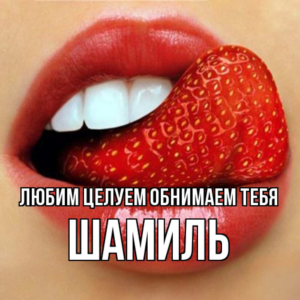 Открытка на каждый день с именем, Шамиль Любим целуем обнимаем тебя губы и белые зубы Прикольная открытка с пожеланием онлайн скачать бесплатно 