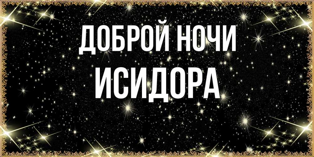 Открытка на каждый день с именем, Исидора Доброй ночи засыпаем под звездами Прикольная открытка с пожеланием онлайн скачать бесплатно 
