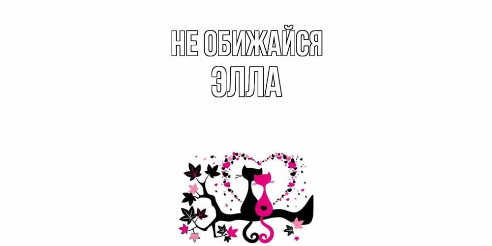Открытка на каждый день с именем, Элла Не обижайся коты Прикольная открытка с пожеланием онлайн скачать бесплатно 