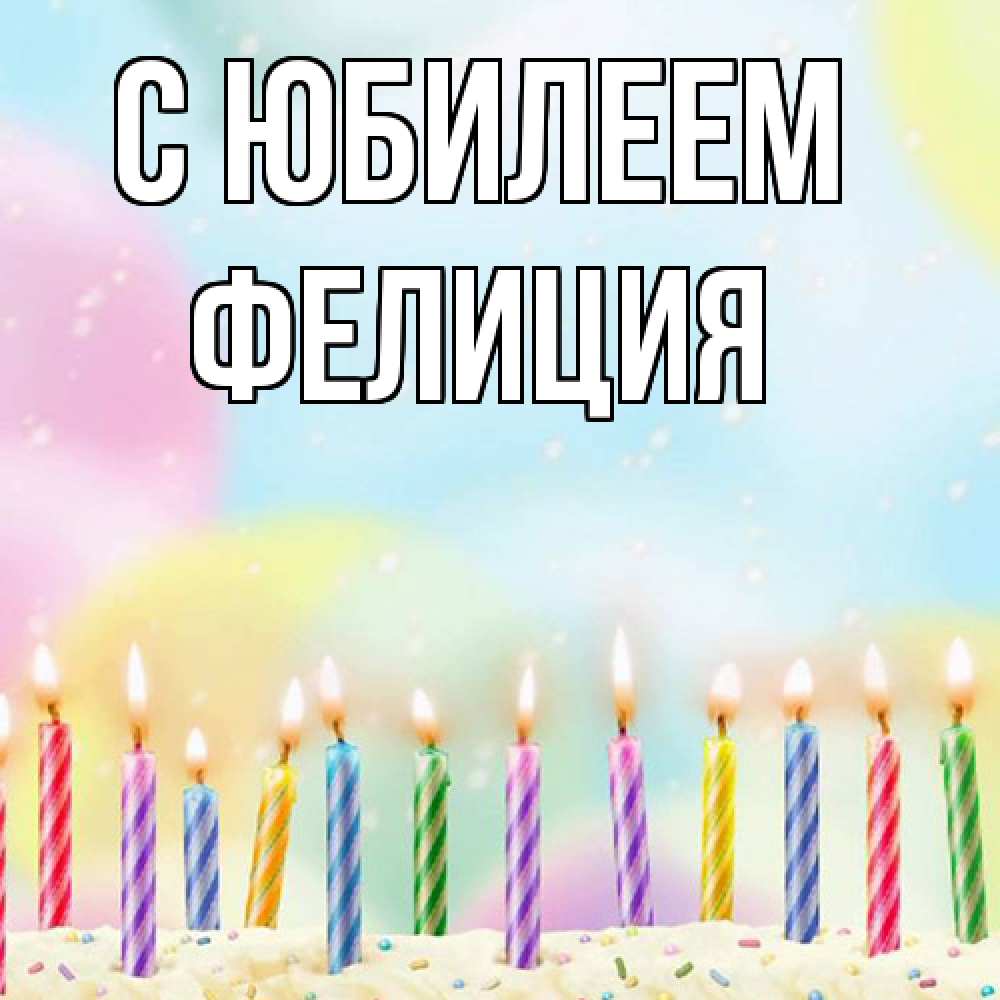 Открытка на каждый день с именем, Фелиция C юбилеем разноцветное Прикольная открытка с пожеланием онлайн скачать бесплатно 
