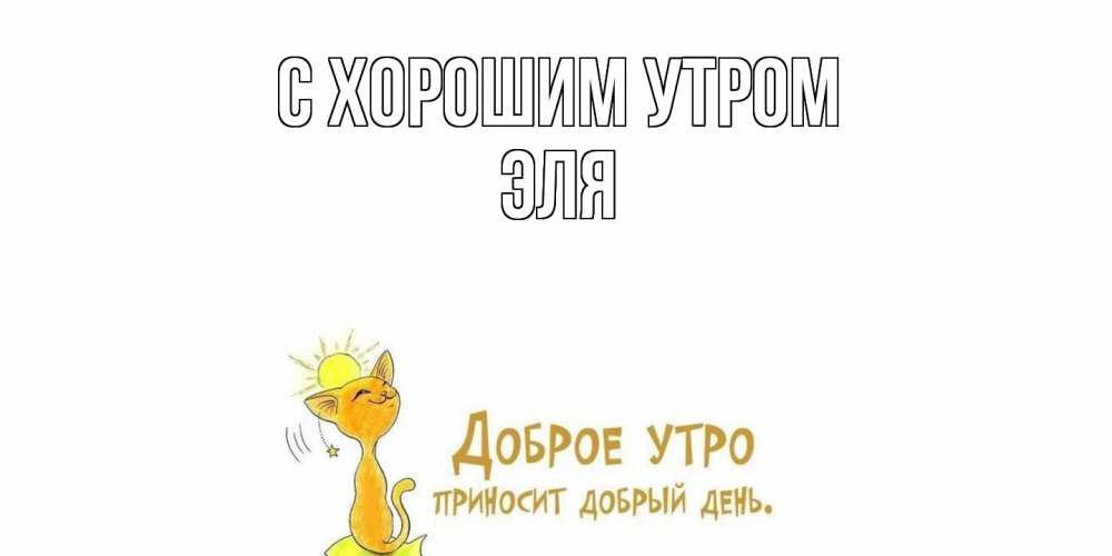 Открытка на каждый день с именем, Эля С хорошим утром кот, солнце Прикольная открытка с пожеланием онлайн скачать бесплатно 