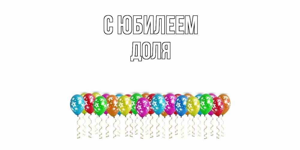 Открытка на каждый день с именем, Доля C юбилеем Воздушные шары, звезды Прикольная открытка с пожеланием онлайн скачать бесплатно 