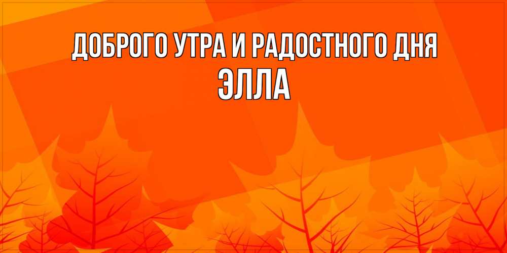 Открытка на каждый день с именем, Элла Доброго утра и радостного дня осеннее настроение Прикольная открытка с пожеланием онлайн скачать бесплатно 