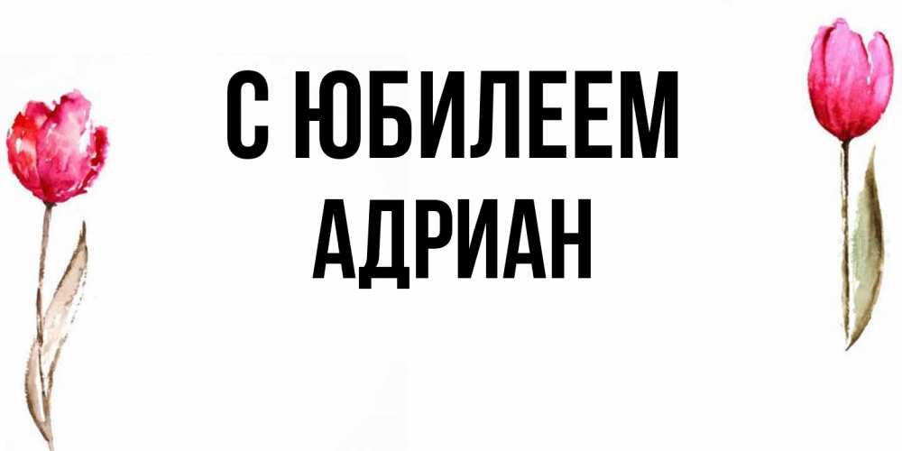 Открытка на каждый день с именем, Адриан C юбилеем открытки акварелью с цветами Прикольная открытка с пожеланием онлайн скачать бесплатно 