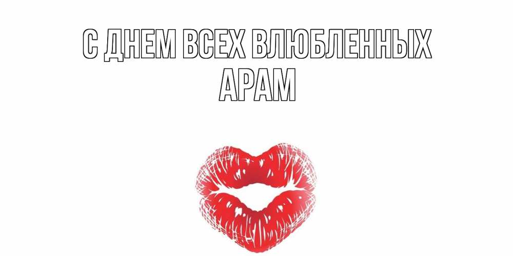 Открытка на каждый день с именем, Арам С днем всех влюбленных валентинка с губками на день всех влюбленных Прикольная открытка с пожеланием онлайн скачать бесплатно 