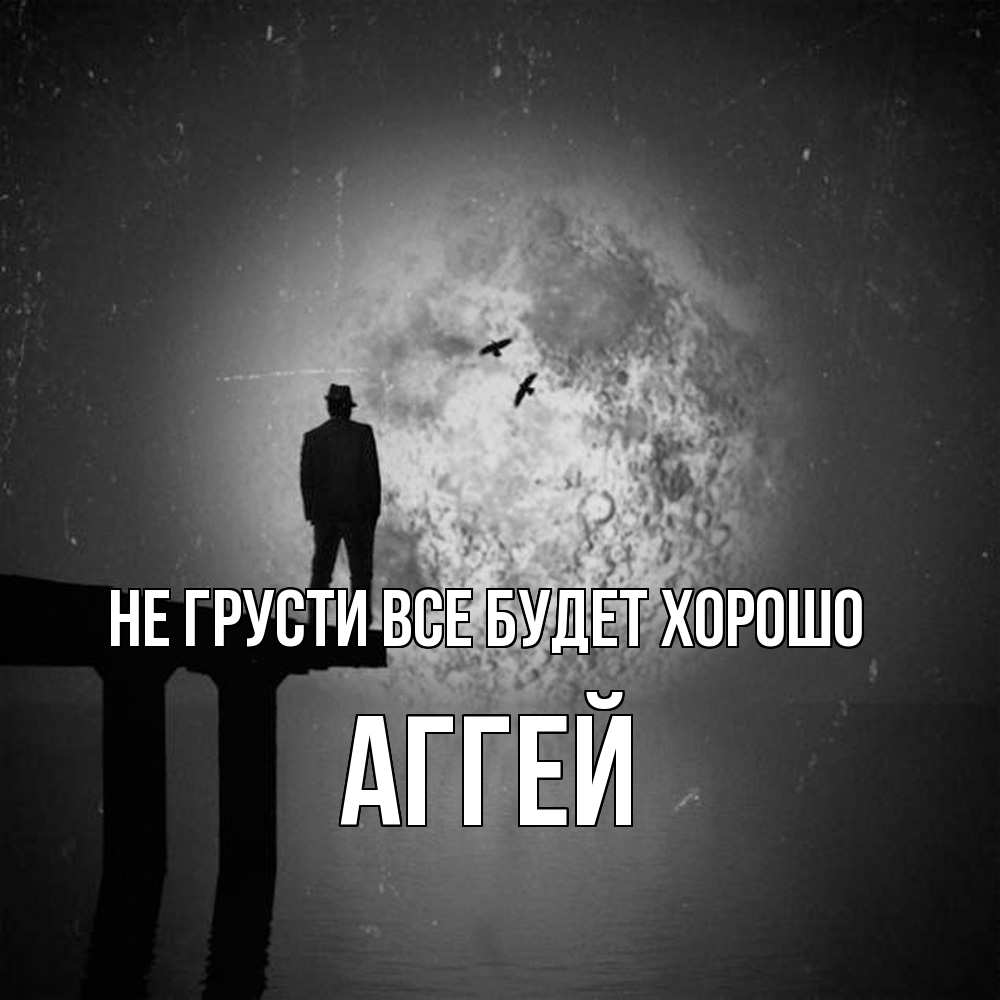 Открытка на каждый день с именем, Аггей Не грусти все будет хорошо мужчина на мосту Прикольная открытка с пожеланием онлайн скачать бесплатно 