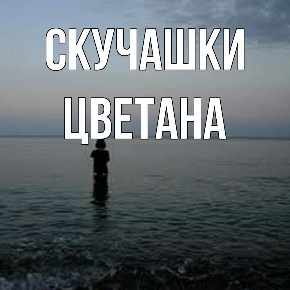 Открытка на каждый день с именем, Цветана Скучашки скука Прикольная открытка с пожеланием онлайн скачать бесплатно 