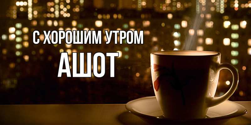 Картинка С хорошим утром, Ашот