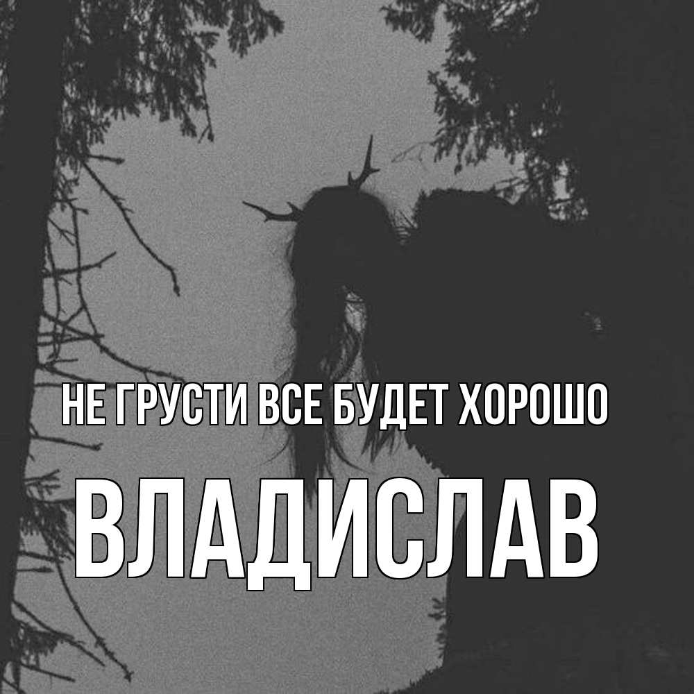 Открытка на каждый день с именем, Владислав Не грусти все будет хорошо чудище лесное Прикольная открытка с пожеланием онлайн скачать бесплатно 