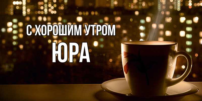 Открытка с именем, Юра, С хорошим утром