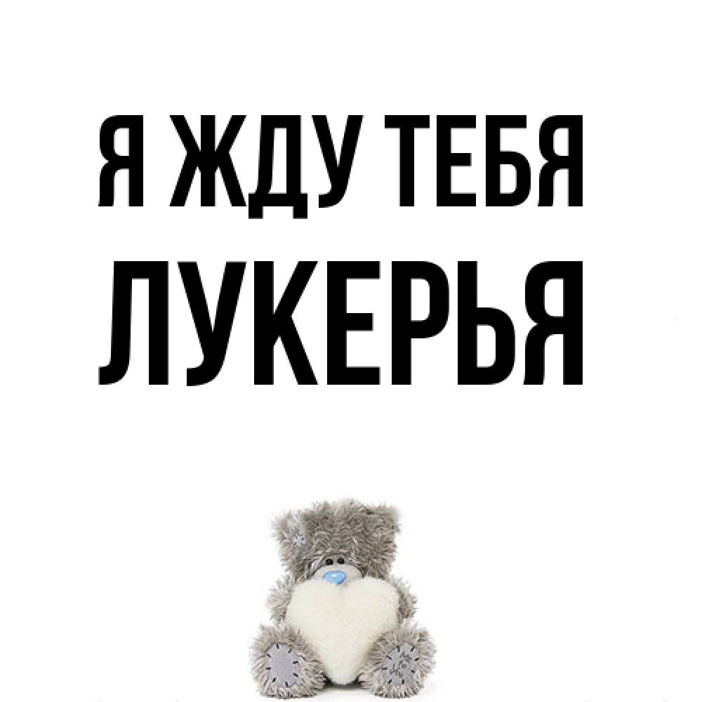 Открытка на каждый день с именем, Лукерья Я жду тебя тедди с сердечком для любимой Прикольная открытка с пожеланием онлайн скачать бесплатно 