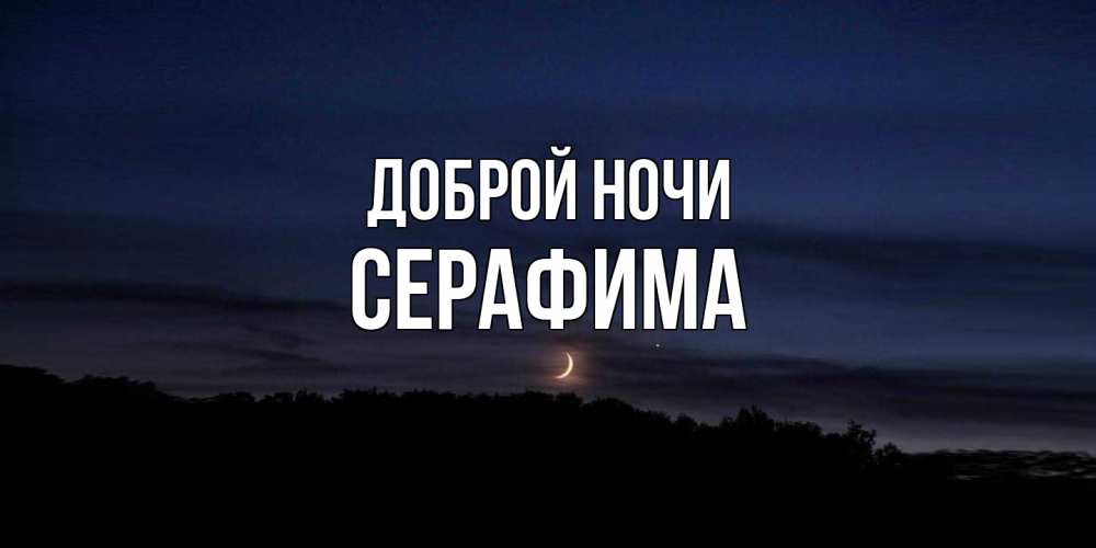 Открытка на каждый день с именем, Серафима Доброй ночи месяц Прикольная открытка с пожеланием онлайн скачать бесплатно 