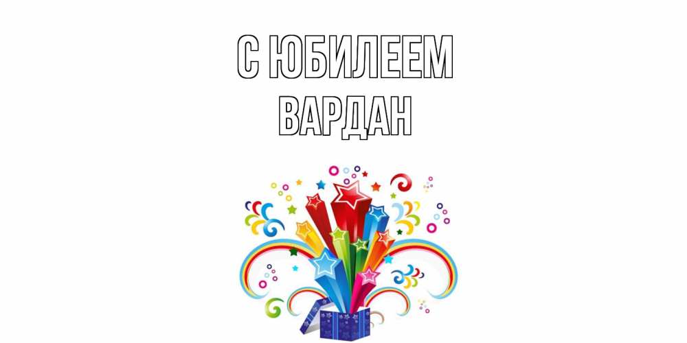 Открытка на каждый день с именем, Вардан C юбилеем Коробка,радуга,звезды Прикольная открытка с пожеланием онлайн скачать бесплатно 