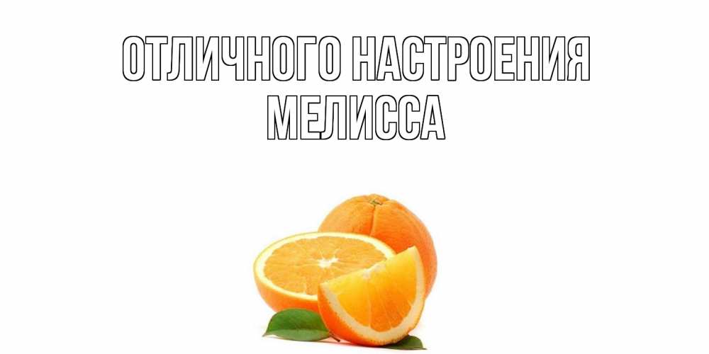 Открытка на каждый день с именем, Мелисса Отличного настроения мандарин Прикольная открытка с пожеланием онлайн скачать бесплатно 