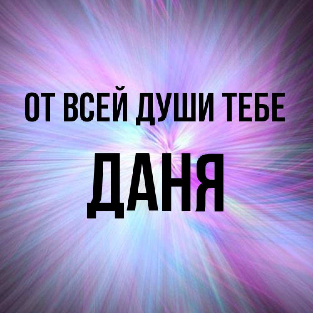 Открытка на каждый день с именем, Даня От всей души тебе ангельский свет Прикольная открытка с пожеланием онлайн скачать бесплатно 