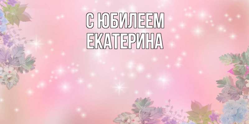 Открытка с именем, Екатерина, C юбилеем