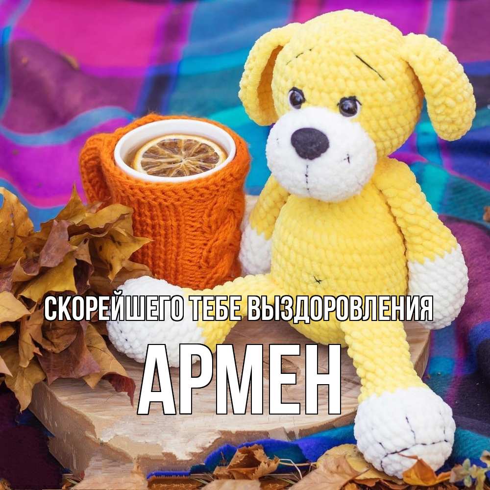 Открытка на каждый день с именем, Армен Скорейшего тебе выздоровления не болей и пей чай с лимоном Прикольная открытка с пожеланием онлайн скачать бесплатно 