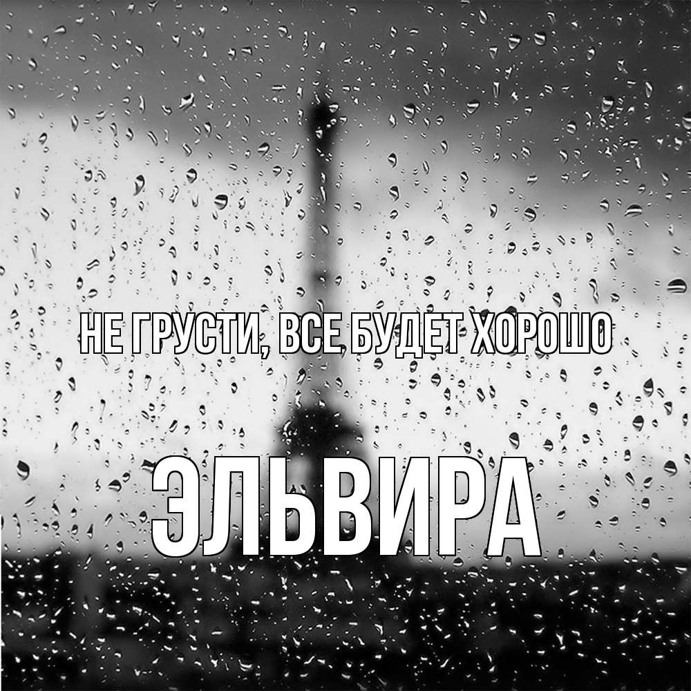 Открытка на каждый день с именем, Эльвира Не грусти все будет хорошо Париж и Эйфелева башня Прикольная открытка с пожеланием онлайн скачать бесплатно 