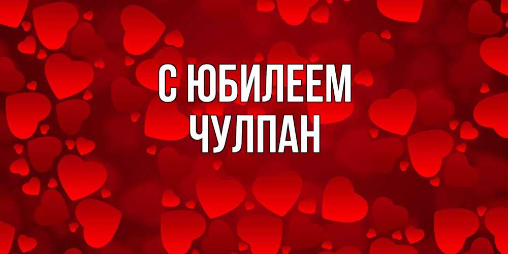 Открытка на каждый день с именем, Чулпан C юбилеем прекрасные сердечки на открытке с красным фоном Прикольная открытка с пожеланием онлайн скачать бесплатно 