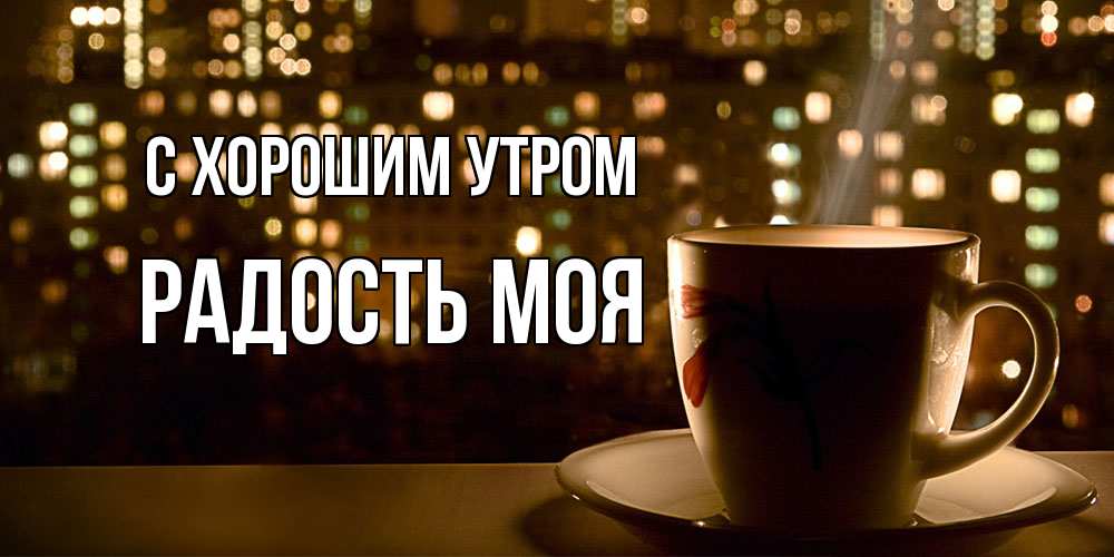 Открытка на каждый день с именем, Радость-моя С хорошим утром утрешнее настроение Прикольная открытка с пожеланием онлайн скачать бесплатно 