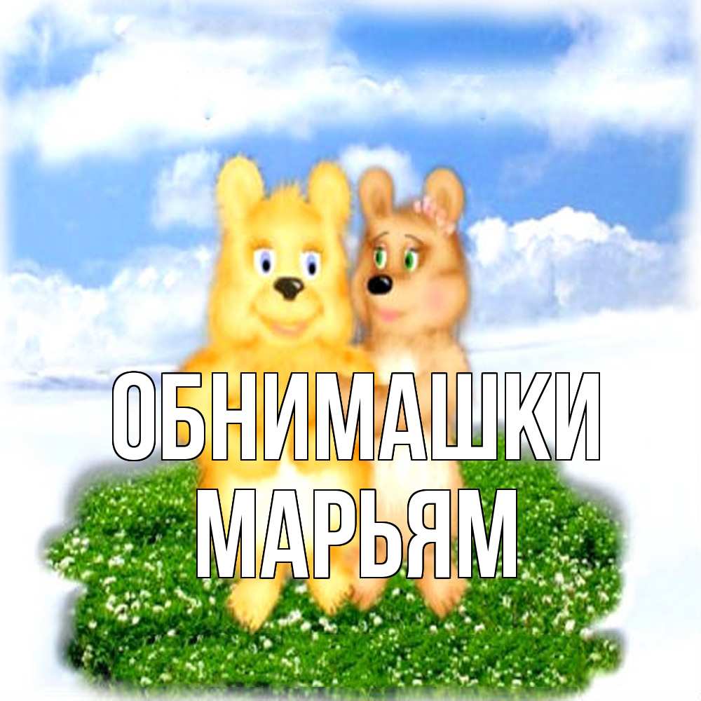 Открытка на каждый день с именем, Марьям Обнимашки голубое небо и мишуси Прикольная открытка с пожеланием онлайн скачать бесплатно 