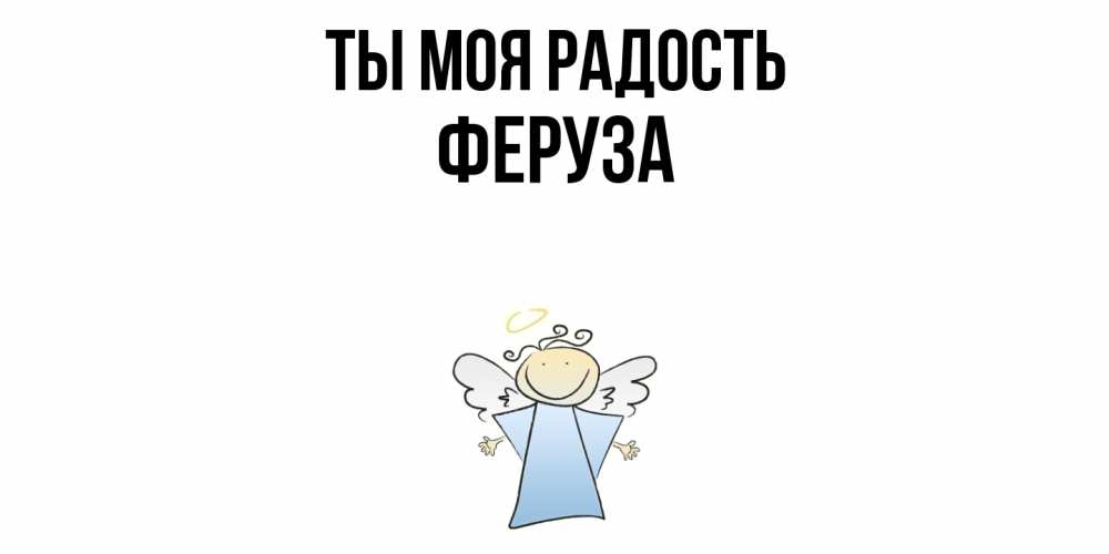 Открытка на каждый день с именем, Феруза Ты моя радость ангел Прикольная открытка с пожеланием онлайн скачать бесплатно 
